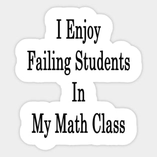 I Enjoy Failing Students In My Math Class Sticker